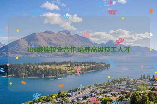 ABB继续校企合作,培养高级技工人才