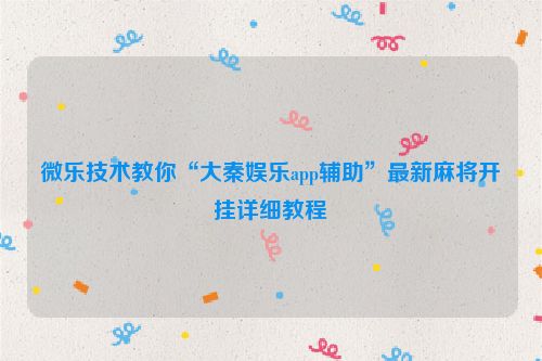 微乐技术教你“大秦娱乐app辅助”最新麻将开挂详细教程
