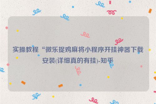 实操教程“微乐捉鸡麻将小程序开挂神器下载安装(详细真的有挂)-知乎