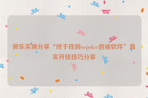 微乐实测分享“终于找到wepoker透视软件”真实开挂技巧分享