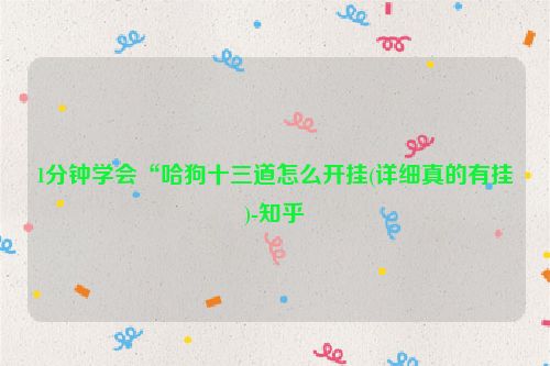1分钟学会“哈狗十三道怎么开挂(详细真的有挂)-知乎