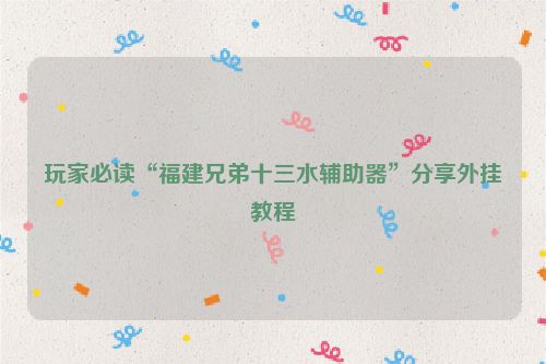 玩家必读“福建兄弟十三水辅助器”分享外挂教程