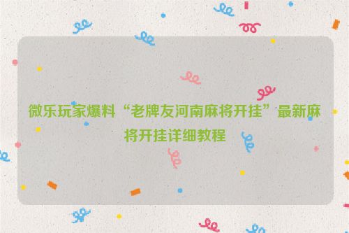 微乐玩家爆料“老牌友河南麻将开挂”最新麻将开挂详细教程