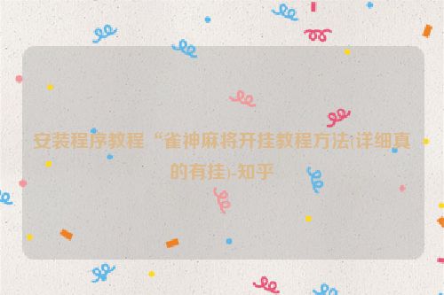 安装程序教程“雀神麻将开挂教程方法(详细真的有挂)-知乎