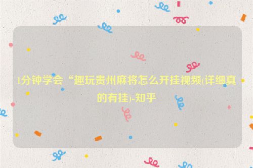 1分钟学会“趣玩贵州麻将怎么开挂视频(详细真的有挂)-知乎