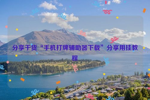 分享干货“手机打牌辅助器下载”分享用挂教程