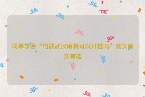 简单学会“约战武汉麻将可以开挂吗”其实确实有挂
