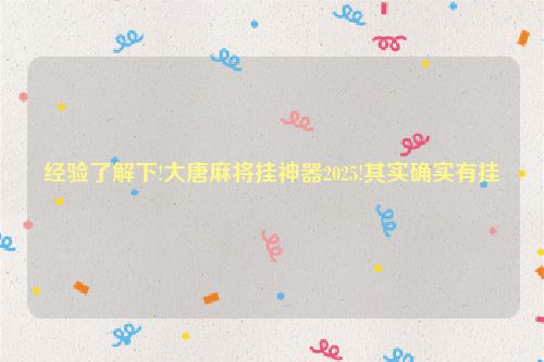 经验了解下!大唐麻将挂神器2025!其实确实有挂