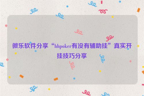 微乐软件分享“hhpoker有没有辅助挂”真实开挂技巧分享