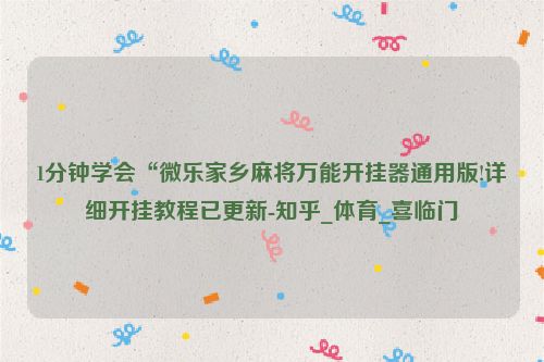 1分钟学会“微乐家乡麻将万能开挂器通用版!详细开挂教程已更新-知乎_体育_喜临门