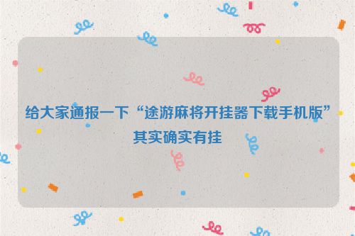 给大家通报一下“途游麻将开挂器下载手机版”其实确实有挂