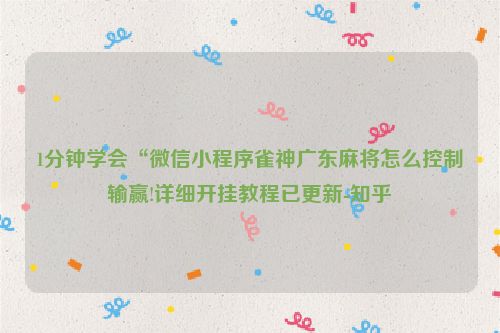 1分钟学会“微信小程序雀神广东麻将怎么控制输赢!详细开挂教程已更新-知乎