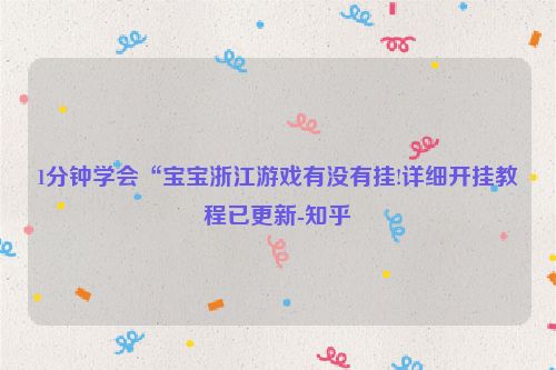 1分钟学会“宝宝浙江游戏有没有挂!详细开挂教程已更新-知乎