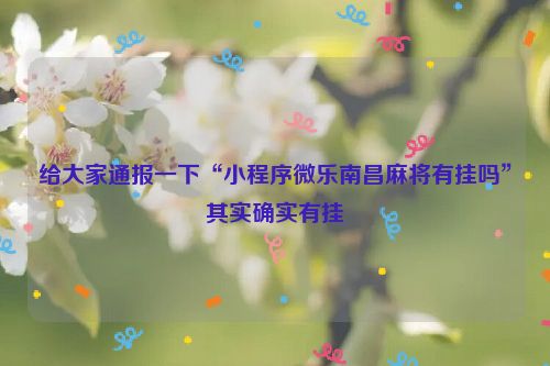 给大家通报一下“小程序微乐南昌麻将有挂吗”其实确实有挂