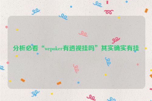 分析必看“wepoker有透视挂吗”其实确实有挂