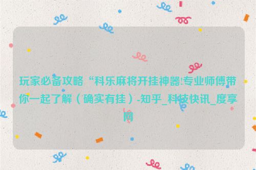 玩家必备攻略“科乐麻将开挂神器!专业师傅带你一起了解（确实有挂）-知乎_科技快讯_度享网