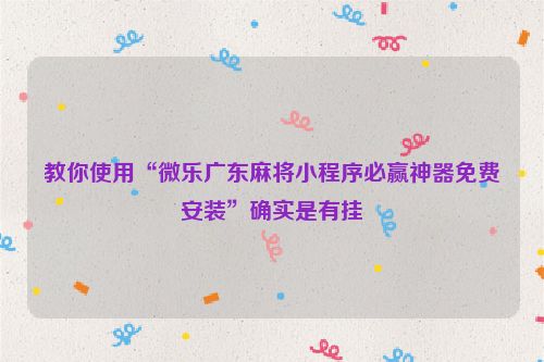 教你使用“微乐广东麻将小程序必赢神器免费安装”确实是有挂