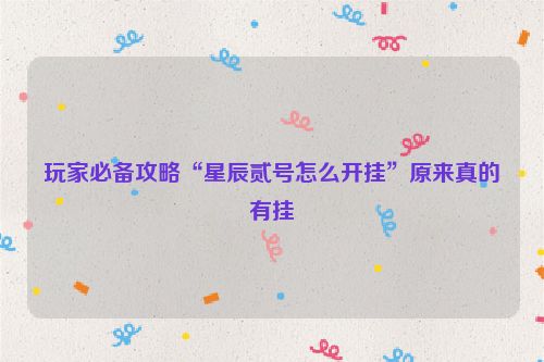玩家必备攻略“星辰贰号怎么开挂”原来真的有挂