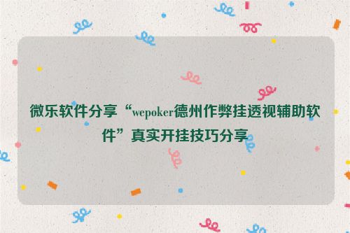 微乐软件分享“wepoker德州作弊挂透视辅助软件”真实开挂技巧分享