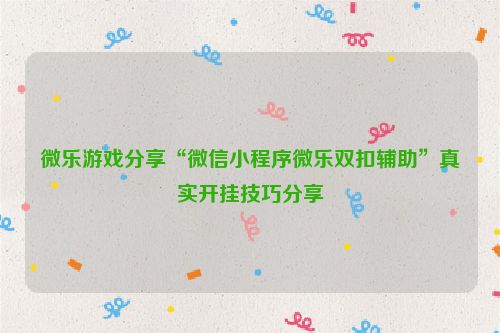 微乐游戏分享“微信小程序微乐双扣辅助”真实开挂技巧分享