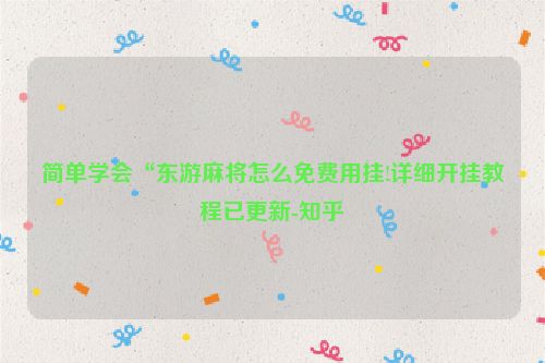简单学会“东游麻将怎么免费用挂!详细开挂教程已更新-知乎