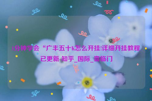 1分钟学会“广丰五十K怎么开挂!详细开挂教程已更新-知乎_国际_喜临门