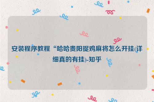 安装程序教程“哈哈贵阳捉鸡麻将怎么开挂(详细真的有挂)-知乎