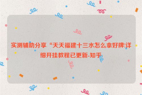 实测辅助分享“天天福建十三水怎么拿好牌!详细开挂教程已更新-知乎