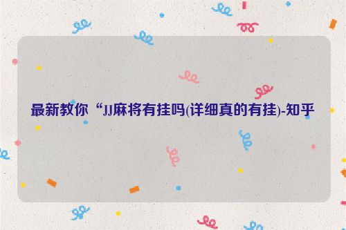 最新教你“JJ麻将有挂吗(详细真的有挂)-知乎