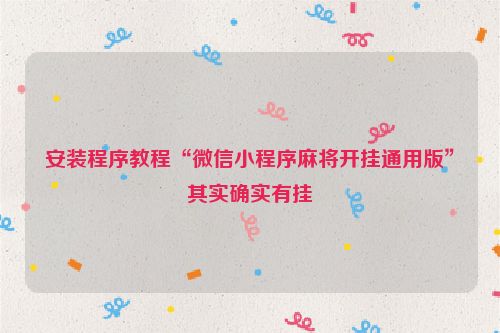 安装程序教程“微信小程序麻将开挂通用版”其实确实有挂