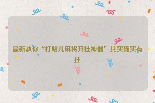 最新教你“打哈儿麻将开挂神器”其实确实有挂