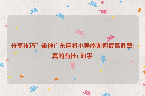 分享技巧”雀神广东麻将小程序如何提高胜率(真的有挂)-知乎