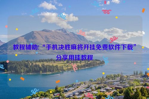 教程辅助!“手机决胜麻将开挂免费软件下载”分享用挂教程