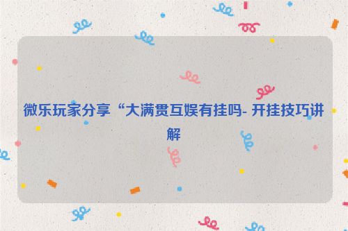 微乐玩家分享“大满贯互娱有挂吗- 开挂技巧讲解
