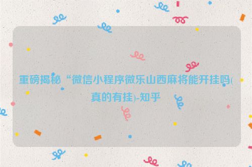 重磅揭秘“微信小程序微乐山西麻将能开挂吗(真的有挂)-知乎