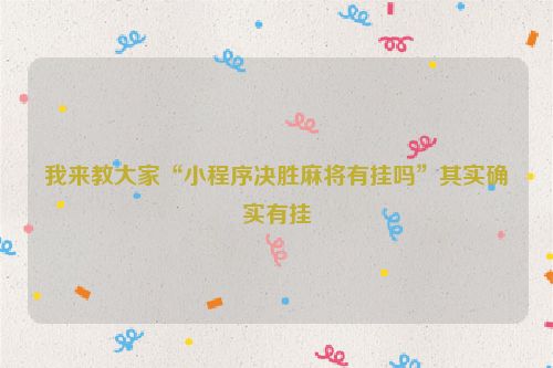 我来教大家“小程序决胜麻将有挂吗”其实确实有挂
