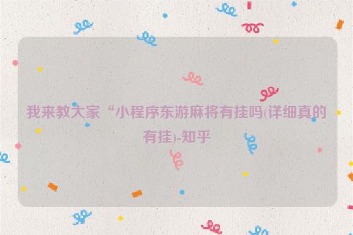 我来教大家“小程序东游麻将有挂吗(详细真的有挂)-知乎