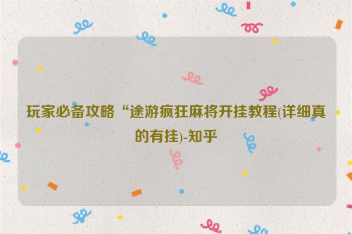 玩家必备攻略“途游疯狂麻将开挂教程(详细真的有挂)-知乎
