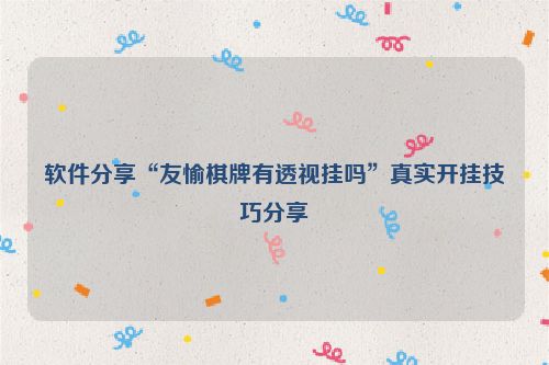 软件分享“友愉棋牌有透视挂吗”真实开挂技巧分享