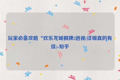 玩家必备攻略“欢乐龙城棋牌2透视(详细真的有挂)-知乎