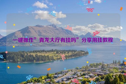 一键操作”青龙大厅有挂吗”分享用挂教程