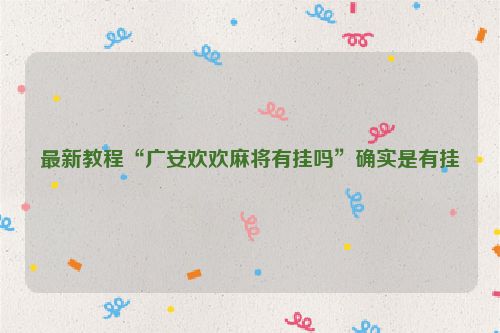 最新教程“广安欢欢麻将有挂吗”确实是有挂