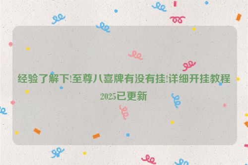 经验了解下!至尊八喜牌有没有挂!详细开挂教程2025已更新