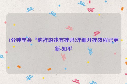 1分钟学会“纳祥游戏有挂吗!详细开挂教程已更新-知乎