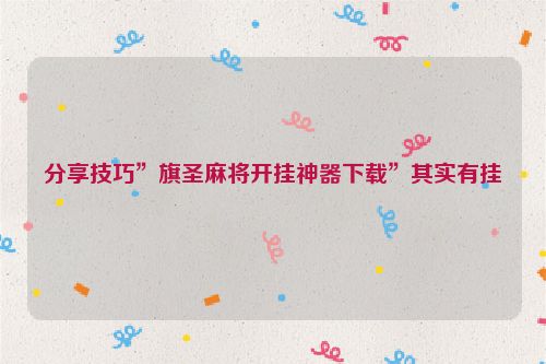 分享技巧”旗圣麻将开挂神器下载”其实有挂