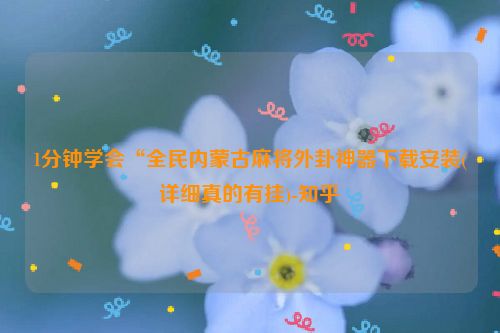 1分钟学会“全民内蒙古麻将外卦神器下载安装(详细真的有挂)-知乎
