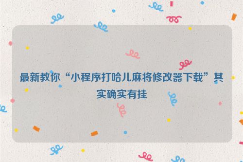 最新教你“小程序打哈儿麻将修改器下载”其实确实有挂