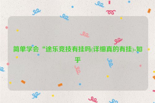 简单学会“途乐竞技有挂吗(详细真的有挂)-知乎