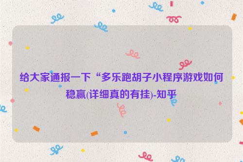 给大家通报一下“多乐跑胡子小程序游戏如何稳赢(详细真的有挂)-知乎