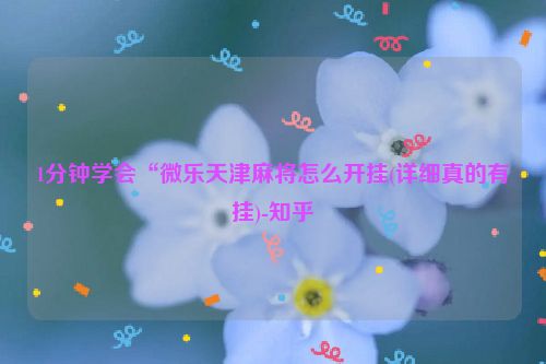 1分钟学会“微乐天津麻将怎么开挂(详细真的有挂)-知乎